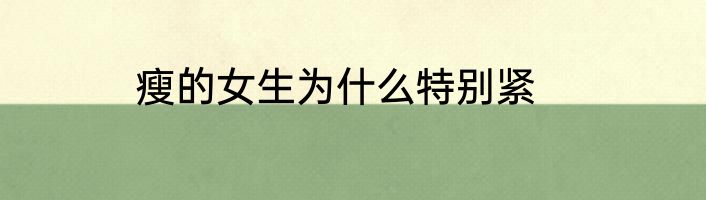 瘦的女生为什么特别紧