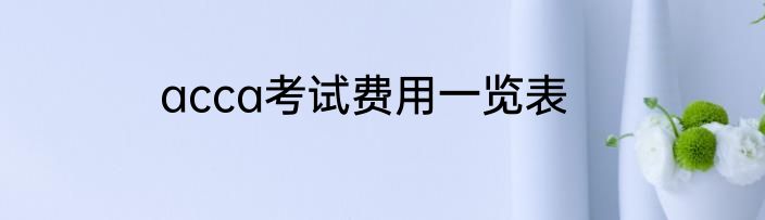 acca考试费用一览表