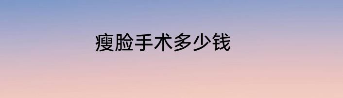 瘦脸手术多少钱