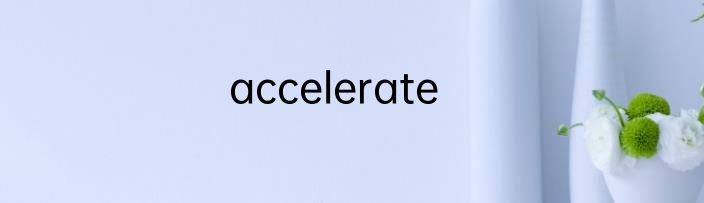 accelerate