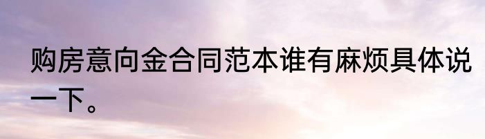 购房意向金合同范本谁有麻烦具体说一下。