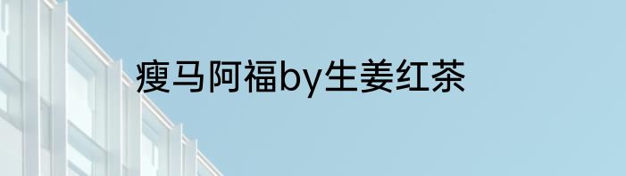 瘦马阿福by生姜红茶