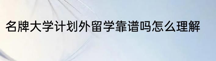 名牌大学计划外留学靠谱吗怎么理解