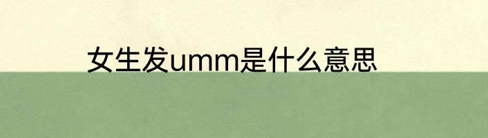 女生发umm是什么意思