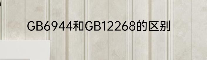 GB6944和GB12268的区别
