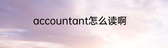 accountant怎么读啊