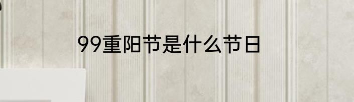99重阳节是什么节日