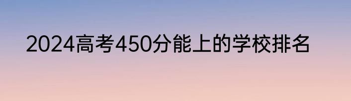 2024高考450分能上的学校排名