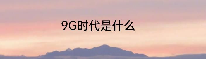 9G时代是什么