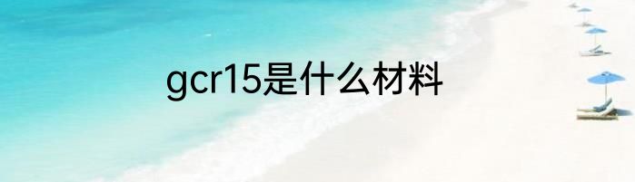 gcr15是什么材料