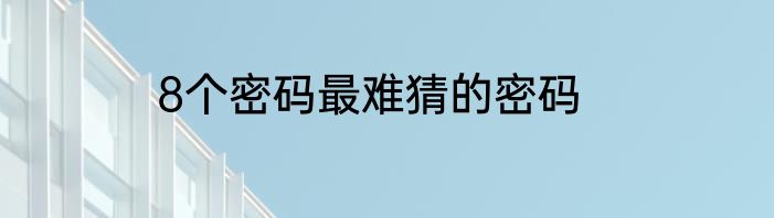 8个密码最难猜的密码