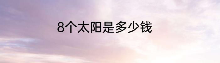 8个太阳是多少钱