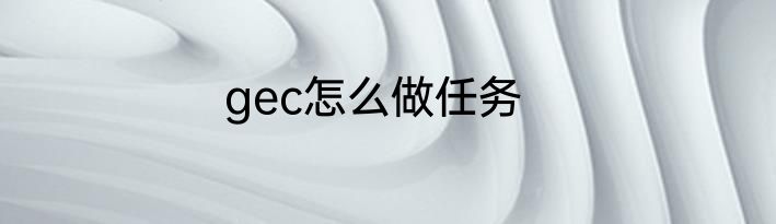 gec怎么做任务