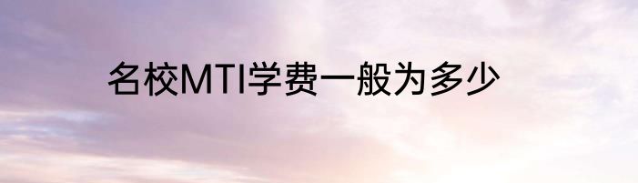 名校MTI学费一般为多少
