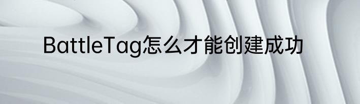 BattleTag怎么才能创建成功