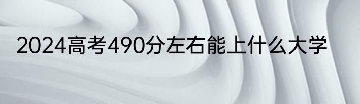2024高考490分左右能上什么大学