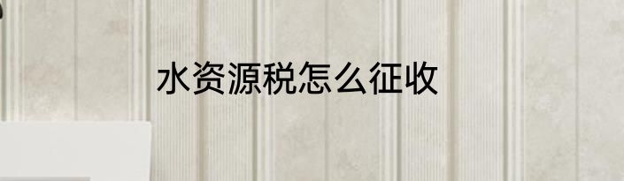 水资源税怎么征收