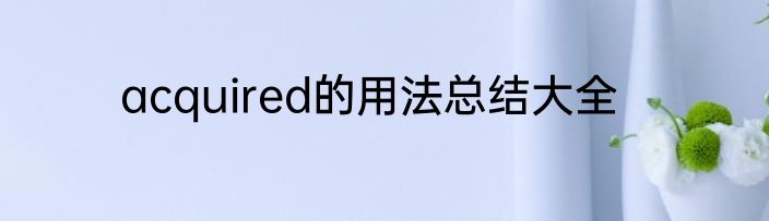 acquired的用法总结大全