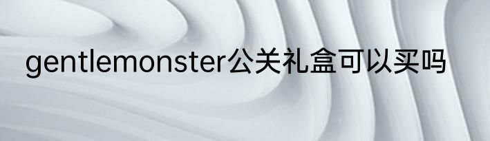 gentlemonster公关礼盒可以买吗