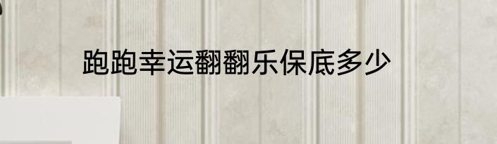 跑跑幸运翻翻乐保底多少