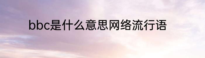 bbc是什么意思网络流行语