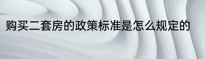 购买二套房的政策标准是怎么规定的