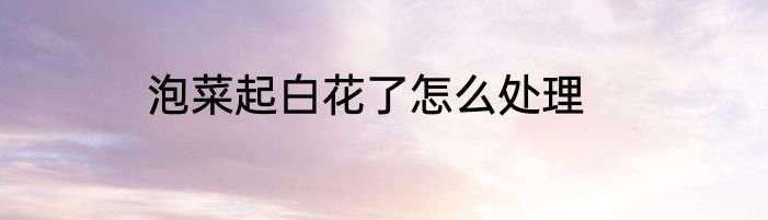 泡菜起白花了怎么处理