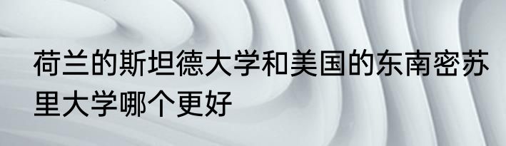 荷兰的斯坦德大学和美国的东南密苏里大学哪个更好