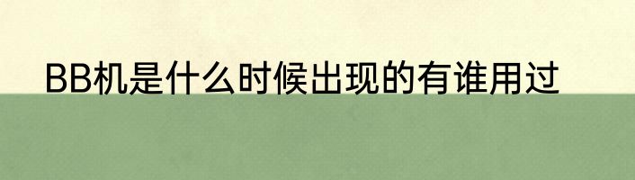BB机是什么时候出现的有谁用过