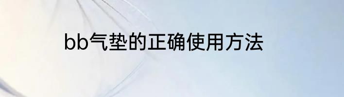 bb气垫的正确使用方法