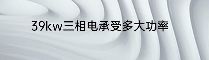 39kw三相电承受多大功率