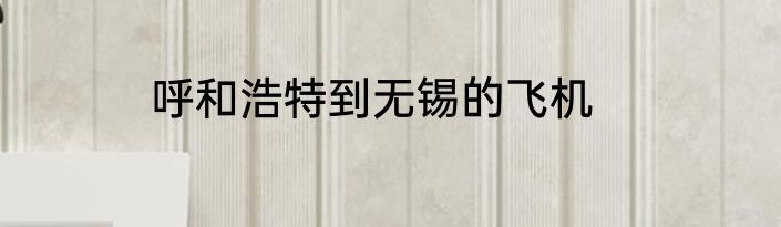 呼和浩特到无锡的飞机