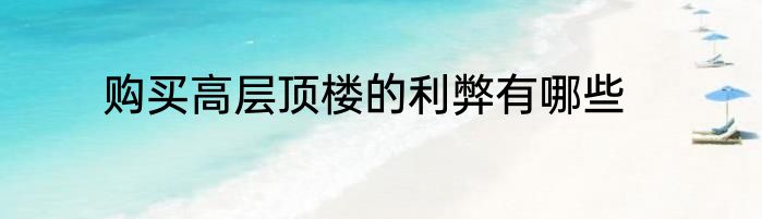 购买高层顶楼的利弊有哪些