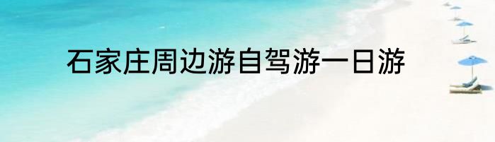 石家庄周边游自驾游一日游