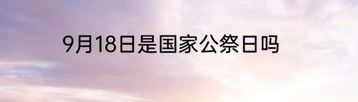 9月18日是国家公祭日吗