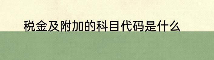 税金及附加的科目代码是什么