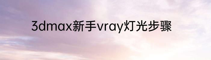 3dmax新手vray灯光步骤