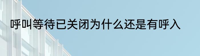 呼叫等待已关闭为什么还是有呼入