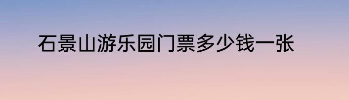 石景山游乐园门票多少钱一张