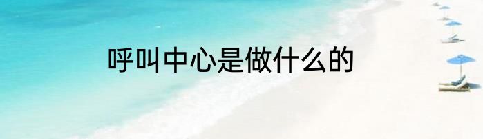呼叫中心是做什么的