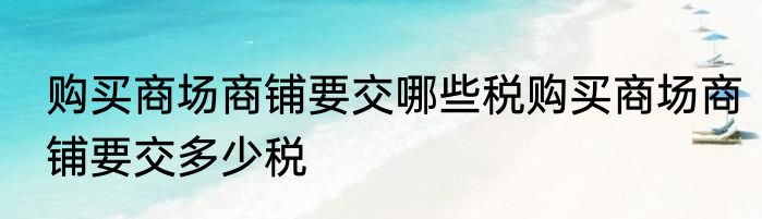 购买商场商铺要交哪些税购买商场商铺要交多少税