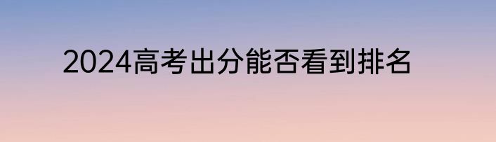 2024高考出分能否看到排名