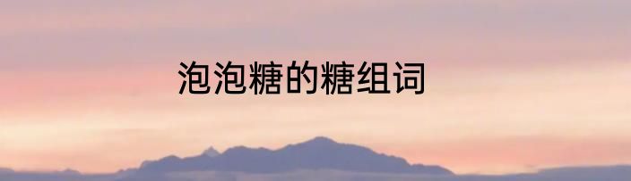 泡泡糖的糖组词