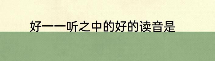 好一一听之中的好的读音是