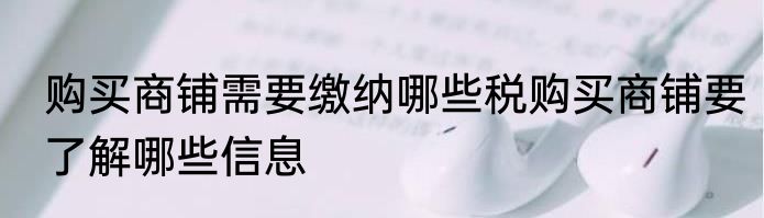 购买商铺需要缴纳哪些税购买商铺要了解哪些信息