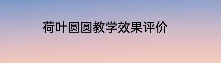 荷叶圆圆教学效果评价