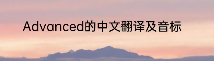 Advanced的中文翻译及音标