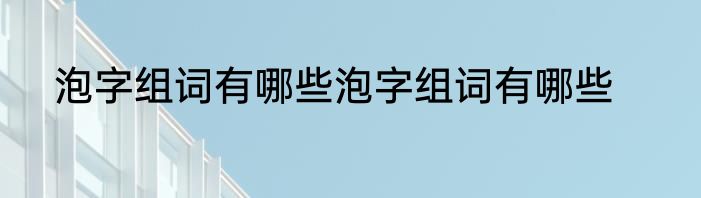 泡字组词有哪些泡字组词有哪些