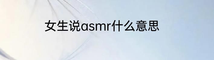 女生说asmr什么意思