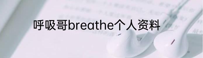 呼吸哥breathe个人资料